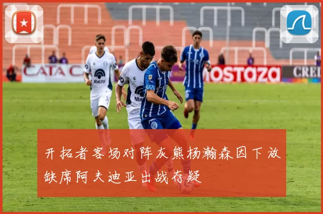 开拓者客场对阵灰熊杨瀚森因下放缺席阿夫迪亚出战存疑