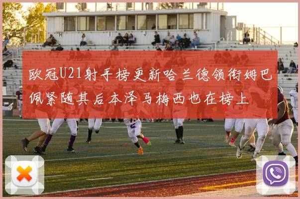 欧冠U21射手榜更新哈兰德领衔姆巴佩紧随其后本泽马梅西也在榜上