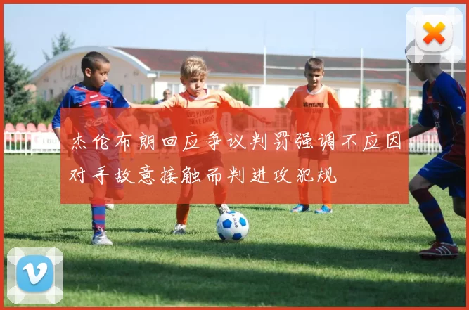 杰伦布朗回应争议判罚强调不应因对手故意接触而判进攻犯规