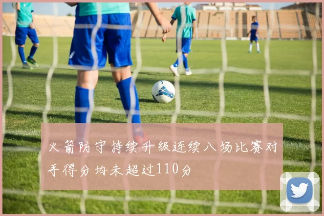 火箭防守持续升级连续八场比赛对手得分均未超过110分