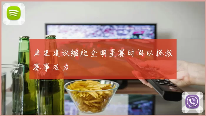 库里建议缩短全明星赛时间以拯救赛事活力
