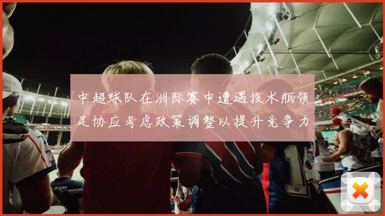 中超球队在洲际赛中遭遇技术瓶颈足协应考虑政策调整以提升竞争力