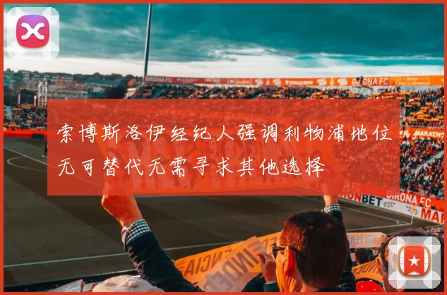 索博斯洛伊经纪人强调利物浦地位无可替代无需寻求其他选择