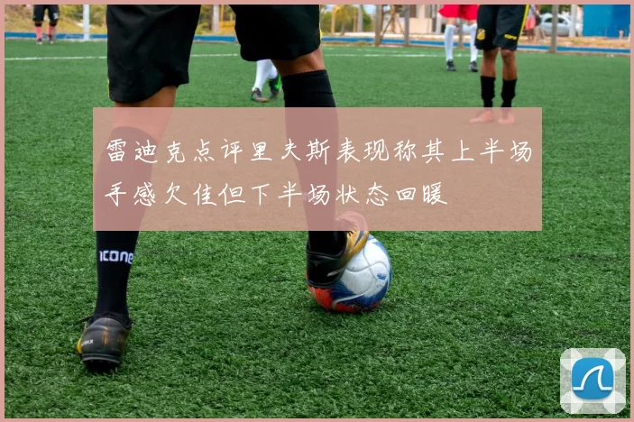 雷迪克点评里夫斯表现称其上半场手感欠佳但下半场状态回暖