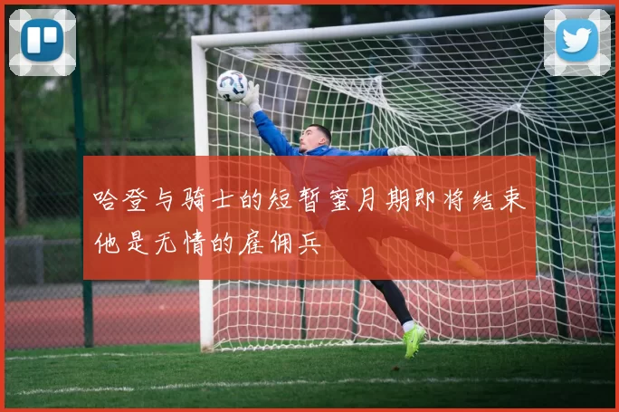 哈登与骑士的短暂蜜月期即将结束他是无情的雇佣兵