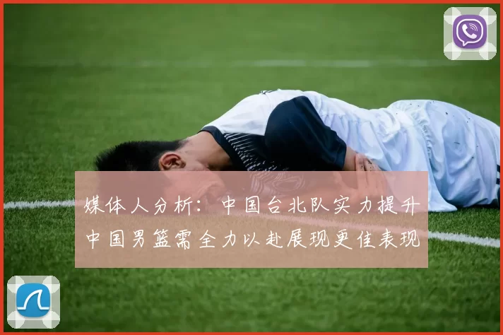 媒体人分析：中国台北队实力提升中国男篮需全力以赴展现更佳表现