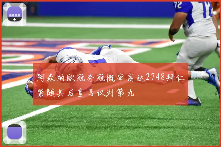 阿森纳欧冠夺冠概率高达2748拜仁紧随其后皇马仅列第九